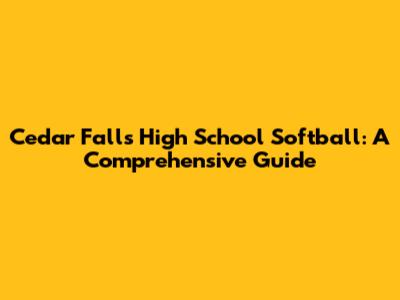Cedar Falls High School Softball: A Comprehensive Guide