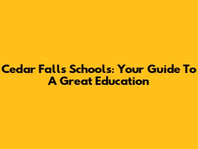 Cedar Falls Schools: Your Guide To A Great Education