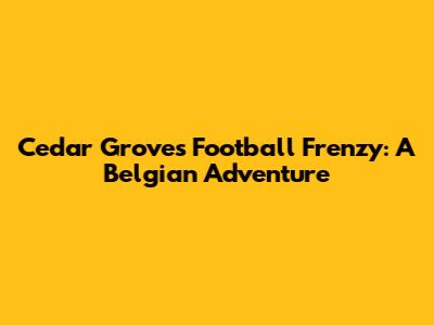 Cedar Grove's Football Frenzy: A Belgian Adventure