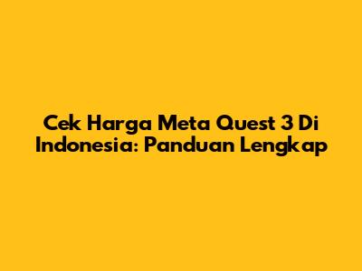 Cek Harga Meta Quest 3 Di Indonesia: Panduan Lengkap