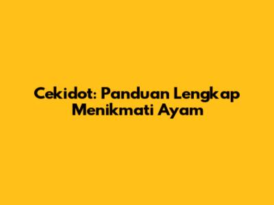 Cekidot: Panduan Lengkap Menikmati Ayam