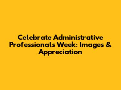 Celebrate Administrative Professionals Week: Images & Appreciation