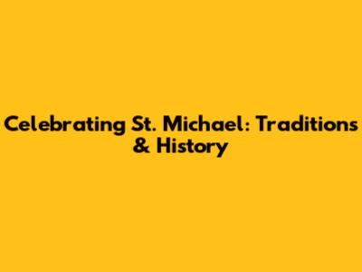Celebrating St. Michael: Traditions & History