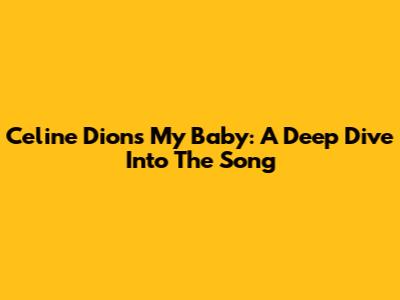 Celine Dion's 'My Baby': A Deep Dive Into The Song