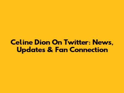 Celine Dion On Twitter: News, Updates & Fan Connection