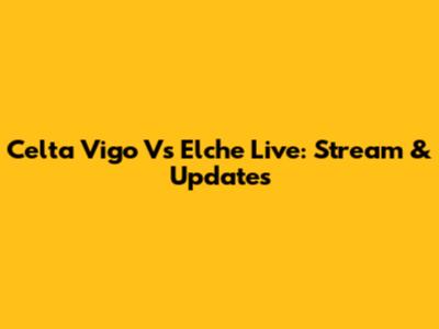 Celta Vigo Vs Elche Live: Stream & Updates