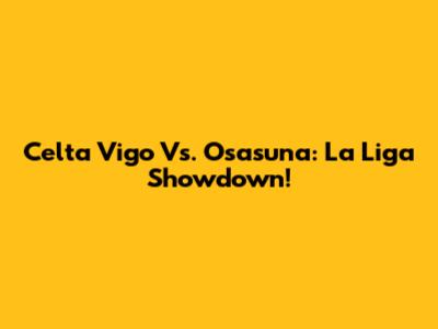 Celta Vigo Vs. Osasuna: La Liga Showdown!