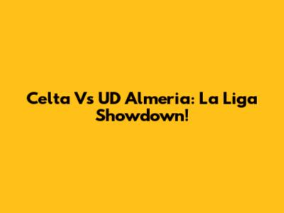 Celta Vs UD Almeria: La Liga Showdown!