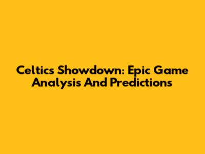 Celtics Showdown: Epic Game Analysis And Predictions