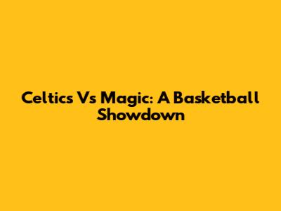 Celtics Vs Magic: A Basketball Showdown