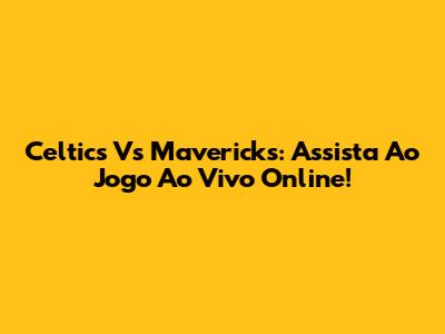 Celtics Vs Mavericks: Assista Ao Jogo Ao Vivo Online!