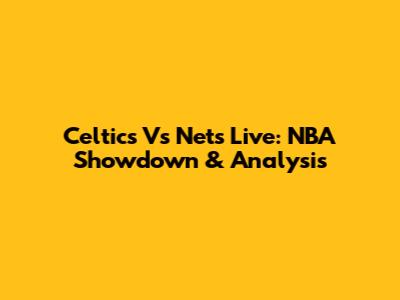 Celtics Vs Nets Live: NBA Showdown & Analysis