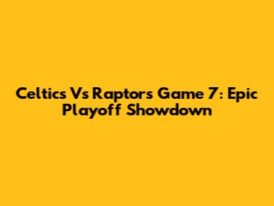 Celtics Vs Raptors Game 7: Epic Playoff Showdown