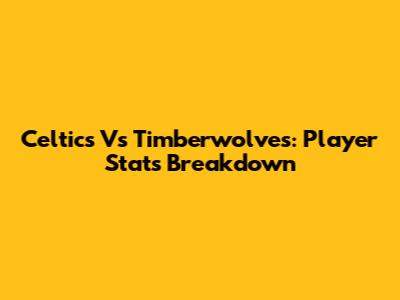 Celtics Vs Timberwolves: Player Stats Breakdown