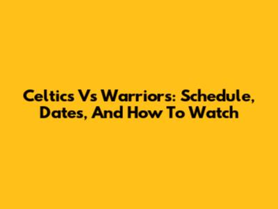 Celtics Vs Warriors: Schedule, Dates, And How To Watch