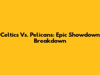 Celtics Vs. Pelicans: Epic Showdown Breakdown