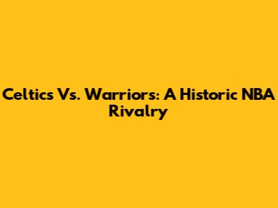 Celtics Vs. Warriors: A Historic NBA Rivalry