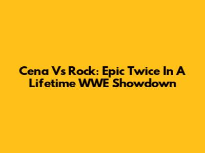 Cena Vs Rock: Epic Twice In A Lifetime WWE Showdown