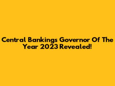 Central Banking's Governor Of The Year 2023 Revealed!
