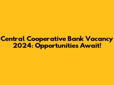 Central Cooperative Bank Vacancy 2024: Opportunities Await!