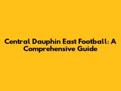 Central Dauphin East Football: A Comprehensive Guide