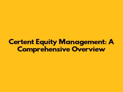 Certent Equity Management: A Comprehensive Overview
