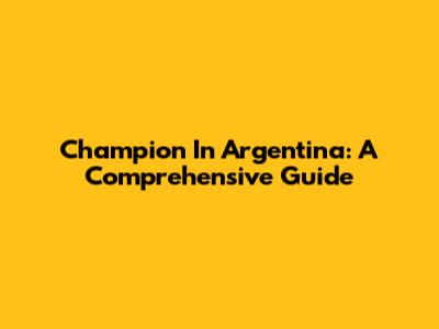 Champion In Argentina: A Comprehensive Guide