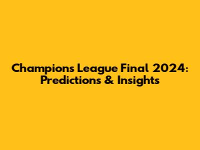 Champions League Final 2024: Predictions & Insights