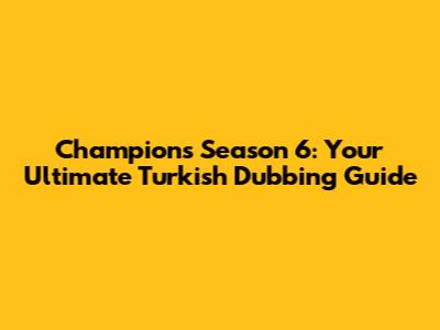 Champions Season 6: Your Ultimate Turkish Dubbing Guide