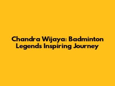 Chandra Wijaya: Badminton Legend's Inspiring Journey