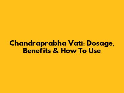 Chandraprabha Vati: Dosage, Benefits & How To Use
