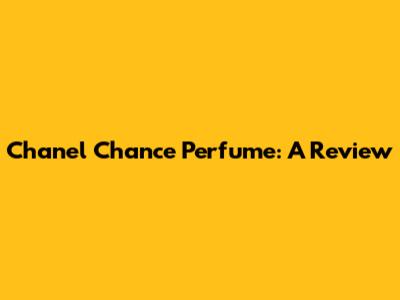 Chanel Chance Perfume: A Review