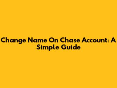 Change Name On Chase Account: A Simple Guide