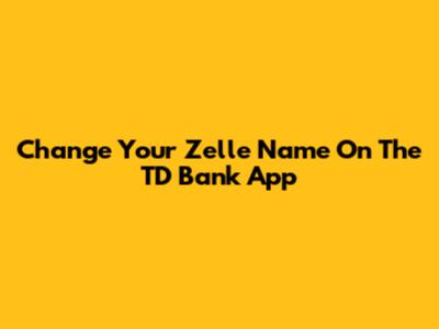 Change Your Zelle Name On The TD Bank App