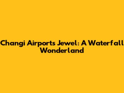 Changi Airport's Jewel: A Waterfall Wonderland