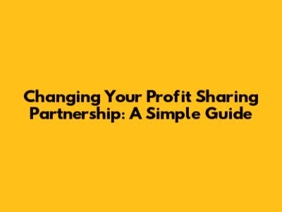 Changing Your Profit Sharing Partnership: A Simple Guide