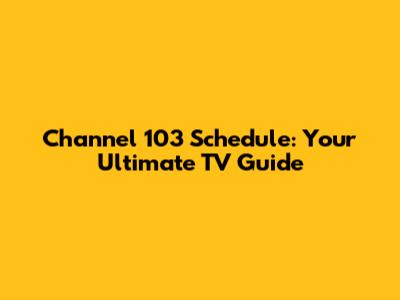 Channel 103 Schedule: Your Ultimate TV Guide