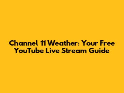 Channel 11 Weather: Your Free YouTube Live Stream Guide