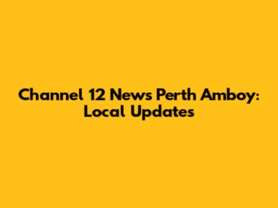 Channel 12 News Perth Amboy: Local Updates