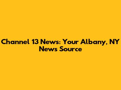 Channel 13 News: Your Albany, NY News Source