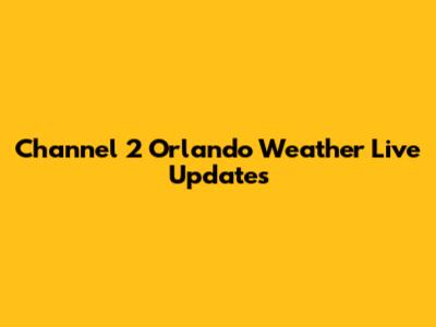 Channel 2 Orlando Weather Live Updates