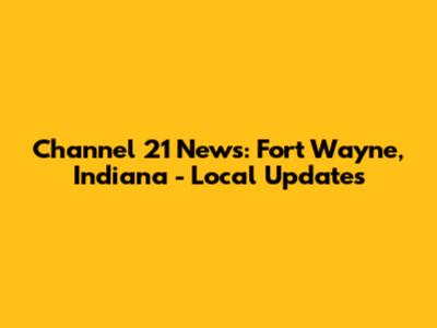 Channel 21 News: Fort Wayne, Indiana - Local Updates
