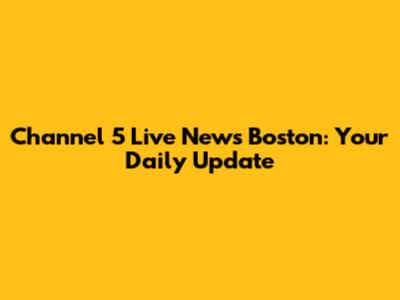 Channel 5 Live News Boston: Your Daily Update