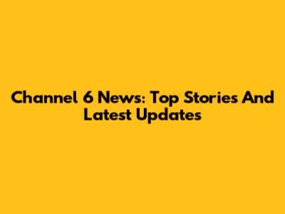 Channel 6 News: Top Stories And Latest Updates