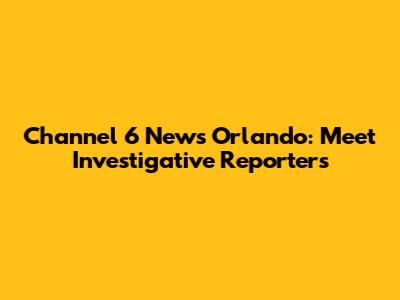 Channel 6 News Orlando: Meet Investigative Reporters
