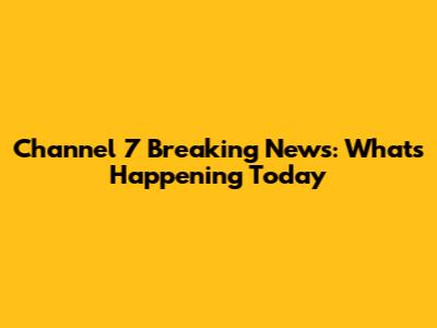 Channel 7 Breaking News: What's Happening Today