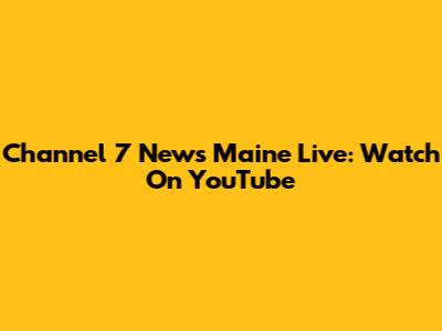Channel 7 News Maine Live: Watch On YouTube