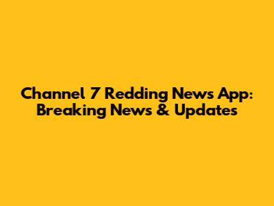 Channel 7 Redding News App: Breaking News & Updates