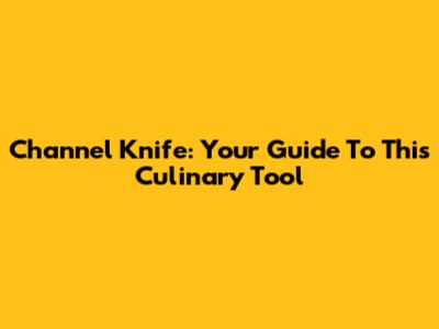 Channel Knife: Your Guide To This Culinary Tool