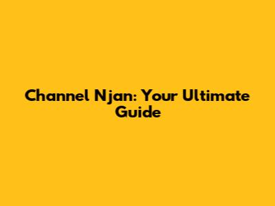 Channel Njan: Your Ultimate Guide